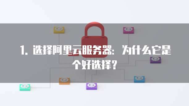 1. 选择阿里云服务器:为什么它是个好选择?
