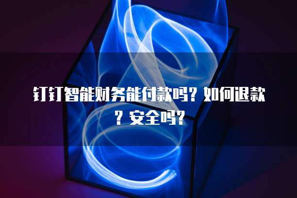 钉钉智能财务能付款吗？如何退款？安全吗？
