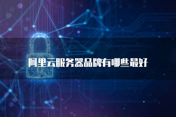 阿里云服务器品牌有哪些最好