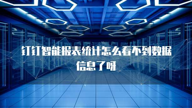 钉钉智能报表统计怎么看不到数据信息了呀