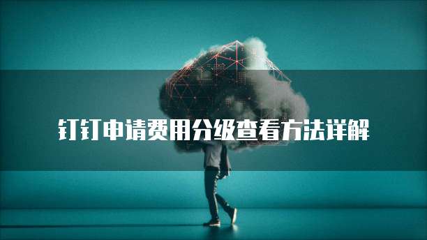 钉钉申请费用分级查看方法详解