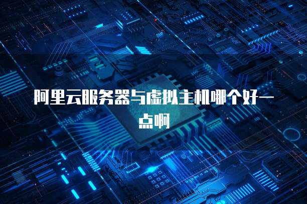 阿里云服务器与虚拟主机哪个好一点啊
