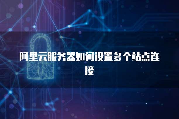 阿里云服务器如何设置多个站点连接