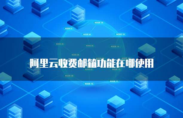 阿里云收费邮箱功能在哪使用