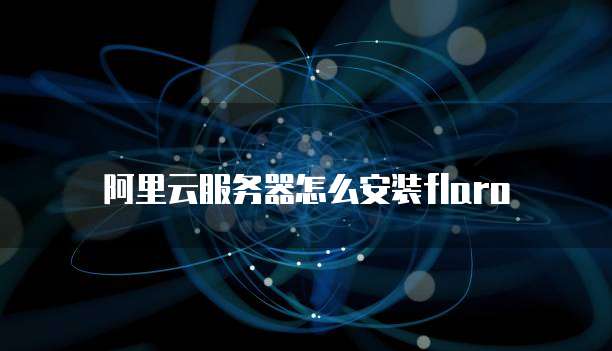 阿里云服务器怎么安装flaro