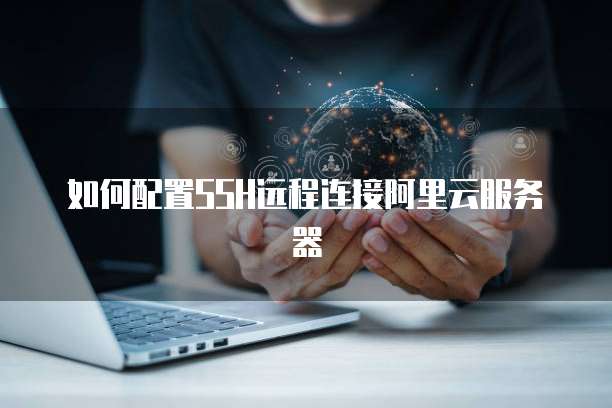 如何配置SSH远程连接阿里云服务器