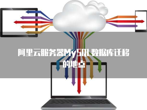 阿里云服务器MySQL数据库迁移的地点