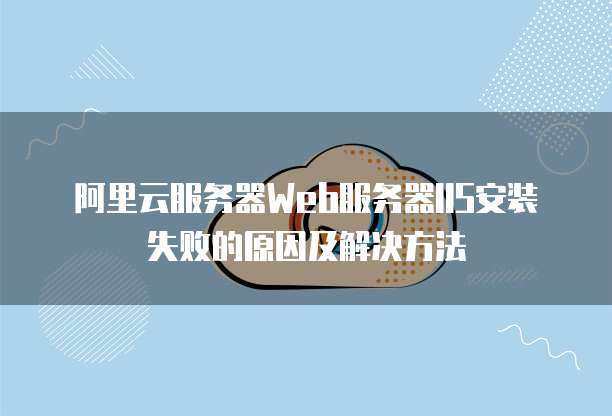 阿里云服务器Web服务器IIS安装失败的原因及解决方法