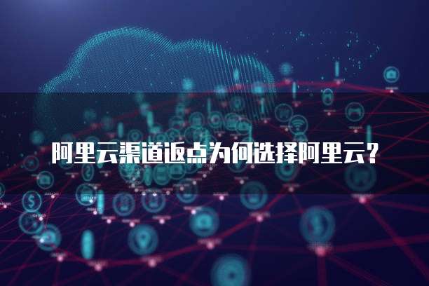 阿里云渠道返点为何选择阿里云？