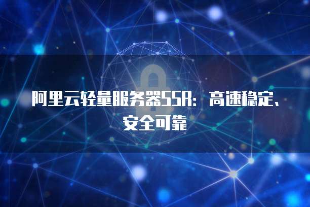 阿里云轻量服务器SSR:高速稳定、安全可靠