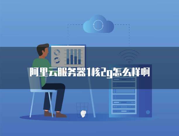 阿里云服务器1核2g怎么样啊