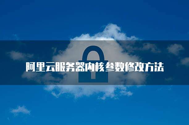 阿里云服务器内核参数修改方法