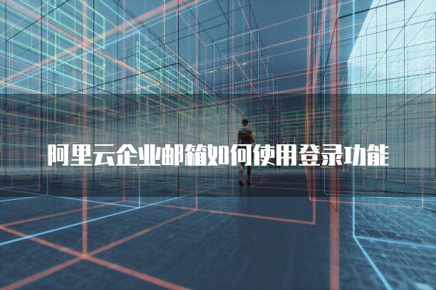 阿里云企业邮箱如何使用登录功能