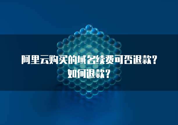 阿里云购买的域名续费可否退款？如何退款？