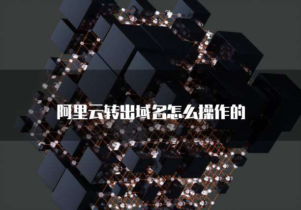 阿里云转出域名怎么操作的