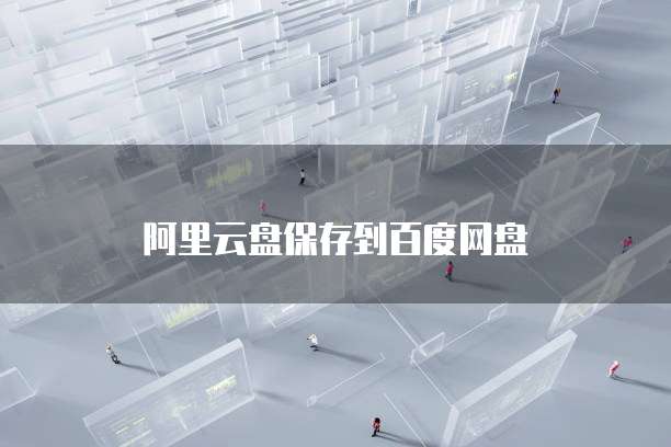 阿里云盘保存到百度网盘