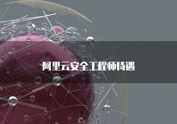阿里云安全工程师待遇