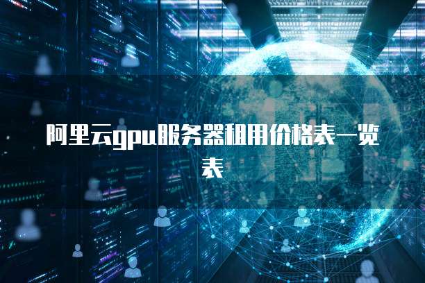 阿里云GPU服务器租用价格表一览表