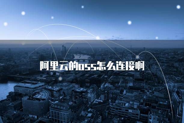 阿里云的oss怎么连接啊