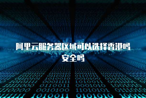 阿里云服务器区域可以选择香港吗安全吗