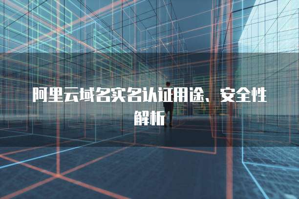阿里云域名实名认证用途、安全性解析