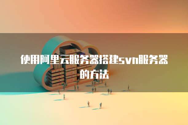 使用阿里云服务器搭建svn服务器的方法