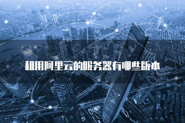 租用阿里云的服务器有哪些版本
