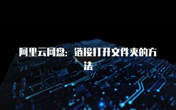阿里云网盘：链接打开文件夹的方法