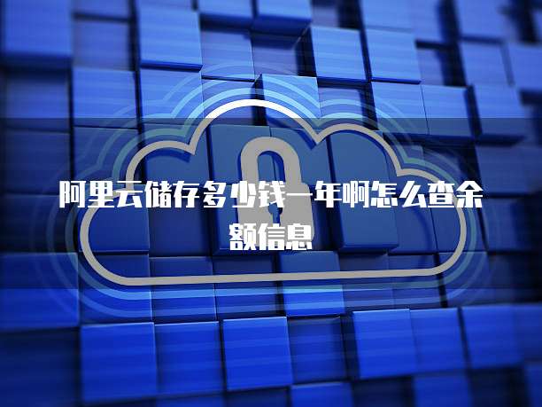 阿里云储存多少钱一年啊怎么查余额信息