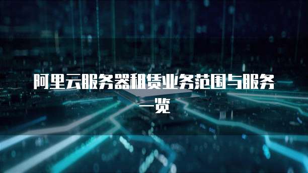 阿里云服务器租赁业务范围与服务一览