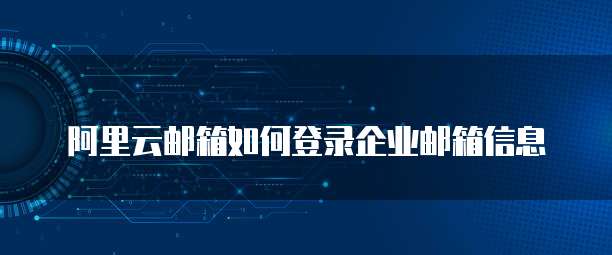 阿里云邮箱如何登录企业邮箱信息