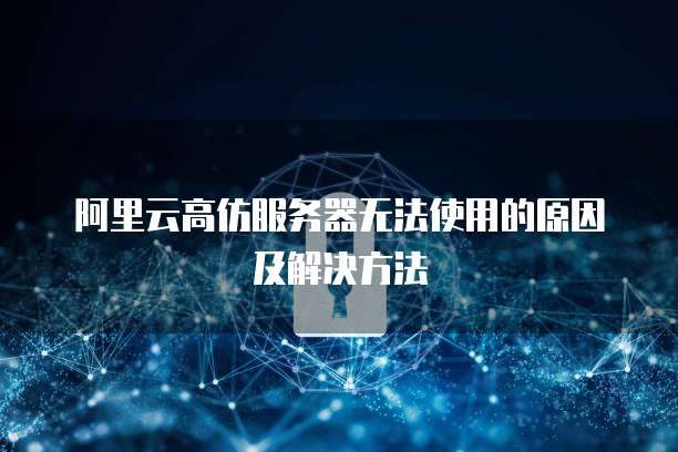 阿里云高仿服务器无法使用的原因及解决方法