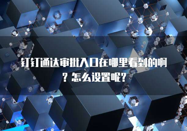 钉钉通达审批入口在哪里看到的啊?怎么设置呢?
