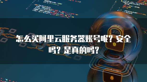 怎么买阿里云服务器账号呢?安全吗?是真的吗?