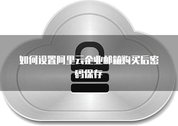 如何设置阿里云企业邮箱购买后密码保存
