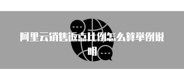 阿里云销售返点比例怎么算举例说明