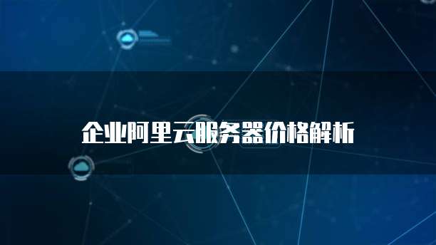 企业阿里云服务器价格解析
