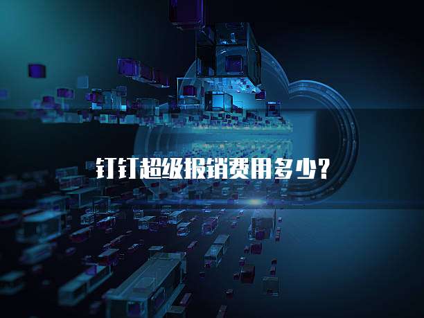 钉钉超级报销费用多少？