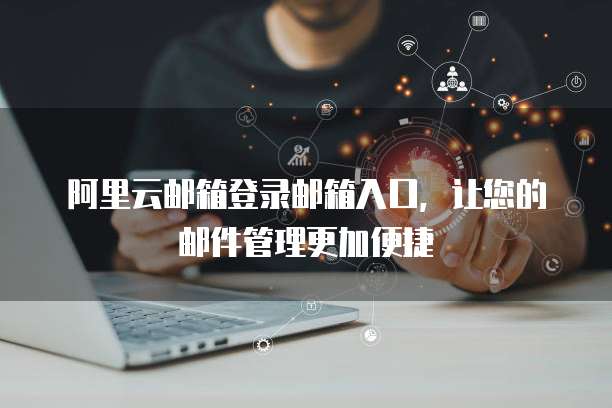 阿里云邮箱登录邮箱入口,让您的邮件管理更加便捷