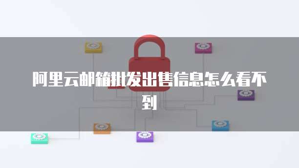 阿里云邮箱批发出售信息怎么看不到