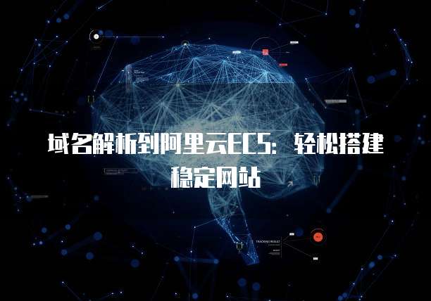 域名解析到阿里云ECS:轻松搭建稳定网站
