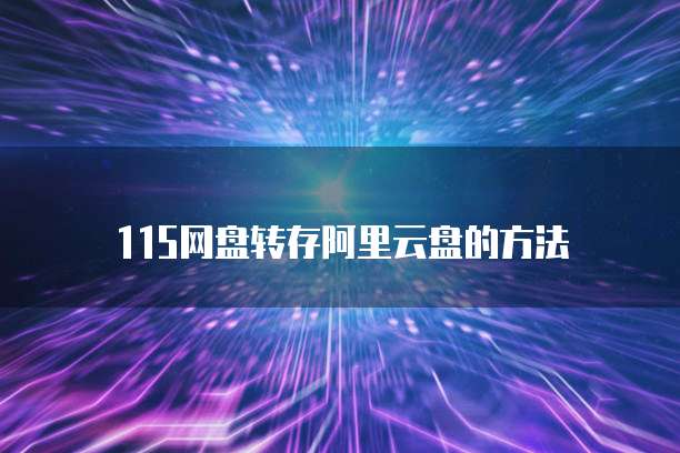 115网盘转存阿里云盘的方法