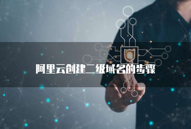 阿里云创建二级域名的步骤