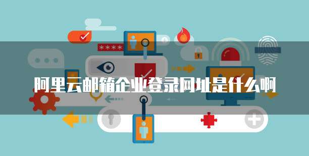 阿里云邮箱企业登录网址是什么啊