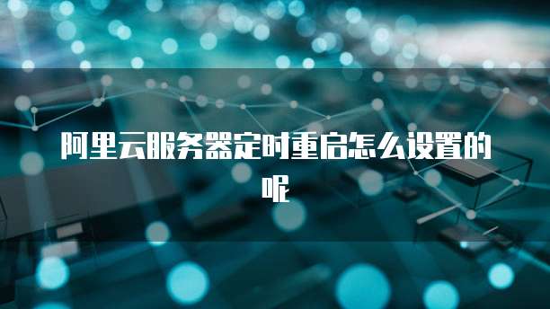阿里云服务器定时重启怎么设置的呢