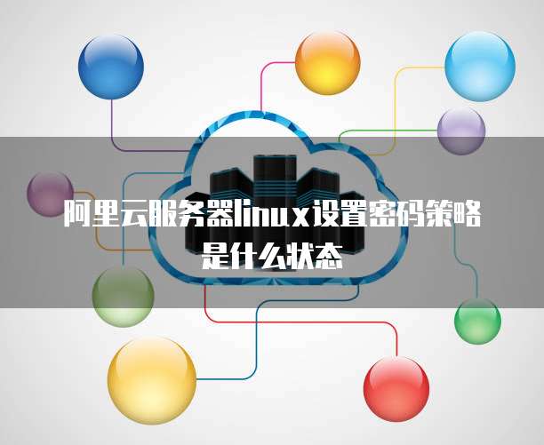 阿里云服务器linux设置密码策略是什么状态
