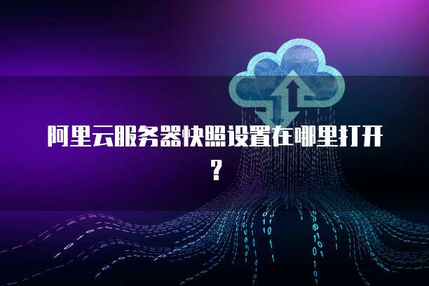 阿里云服务器快照设置在哪里打开?