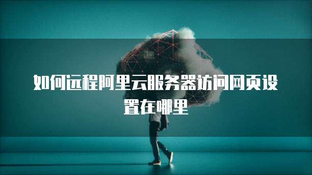 如何远程阿里云服务器访问网页设置在哪里