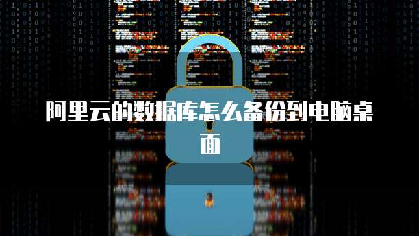 阿里云的数据库怎么备份到电脑桌面