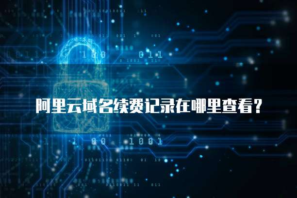 阿里云域名续费记录在哪里查看?